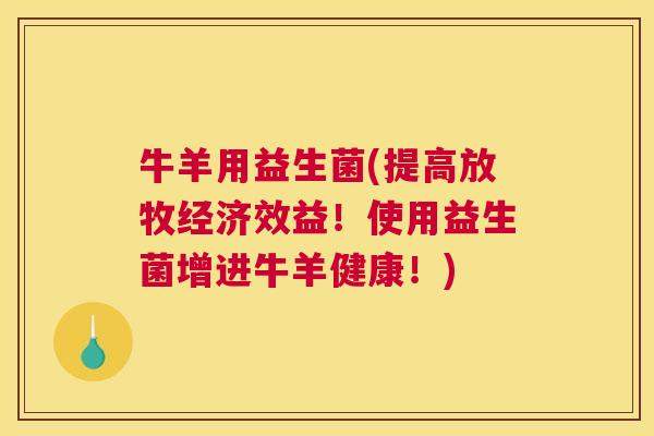 牛羊用益生菌(提高放牧经济效益！使用益生菌增进牛羊健康！)
