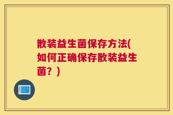 散装益生菌保存方法(如何正确保存散装益生菌？)