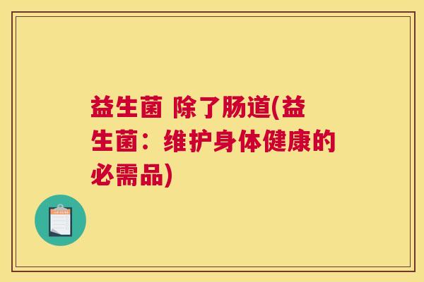 益生菌 除了肠道(益生菌：维护身体健康的必需品)