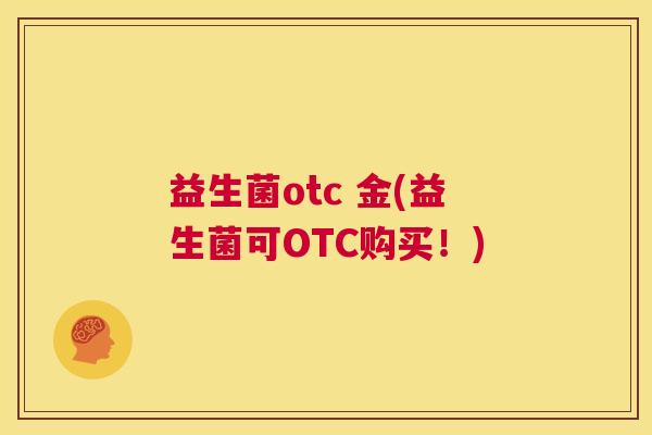 益生菌otc 金(益生菌可OTC购买！)