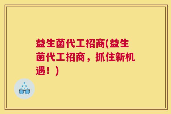 益生菌代工招商(益生菌代工招商,抓住新机遇!) 益生菌代工招商(益生菌代工招商,抓住新机遇!)
