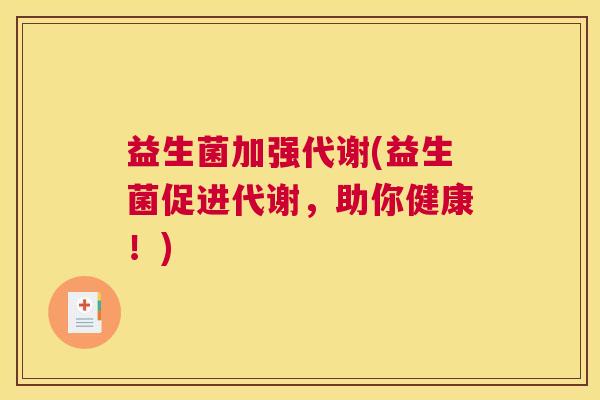 益生菌加强代谢(益生菌促进代谢，助你健康！)