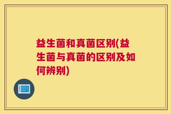 益生菌和真菌区别(益生菌与真菌的区别及如何辨别)
