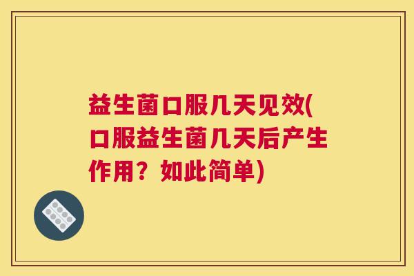 益生菌口服几天见效(口服益生菌几天后产生作用?如此简单) 益生菌口服几天见效(口服益生菌几天后产生作用?如此简单)
