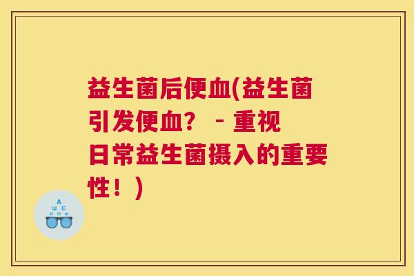 益生菌后便(益生菌引发便? - 重视日常益生菌摄入的重要性!) 益生菌后便(益生菌引发便? - 重视日常益生菌摄入的重要性!)