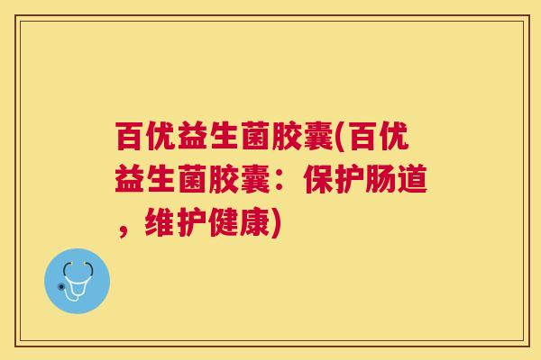 百优益生菌胶囊(百优益生菌胶囊:保护肠道,维护健康) 百优益生菌胶囊(百优益生菌胶囊:保护肠道,维护健康)