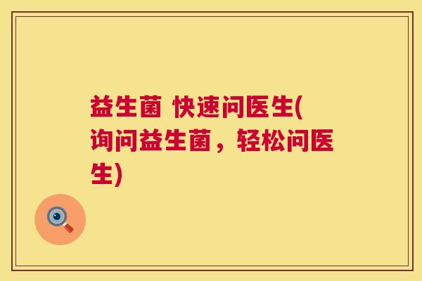 益生菌 快速问医生(询问益生菌，轻松问医生)