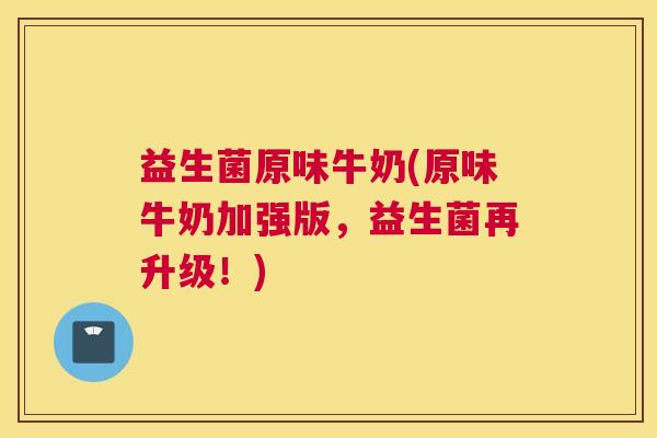 益生菌原味牛奶(原味牛奶加强版,益生菌再升级!) 益生菌原味牛奶(原味牛奶加强版,益生菌再升级!)