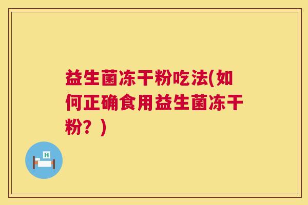 益生菌冻干粉吃法(如何正确食用益生菌冻干粉？)
