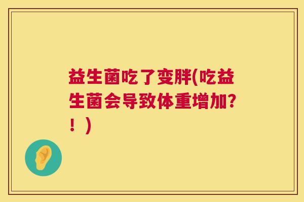 益生菌吃了变胖(吃益生菌会导致体重增加？！)