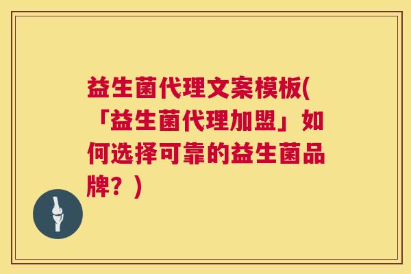 益生菌代理文案模板(「益生菌代理加盟」如何选择可靠的益生菌品牌？)