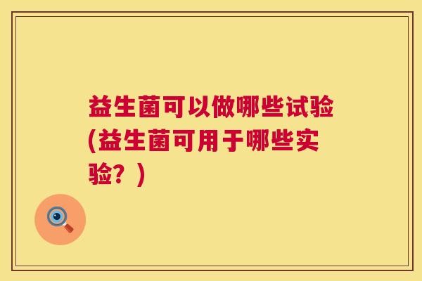 益生菌可以做哪些试验(益生菌可用于哪些实验？)