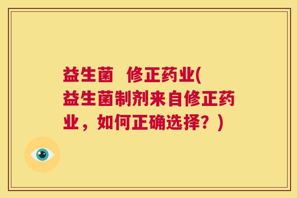 益生菌 修正药业(益生菌制剂来自修正药业,如何正确选择?) 益生菌 修正药业(益生菌制剂来自修正药业,如何正确选择?)