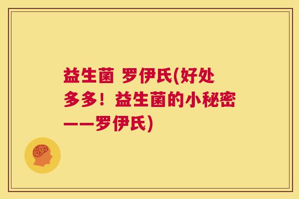 益生菌 罗伊氏(好处多多！益生菌的小秘密——罗伊氏)