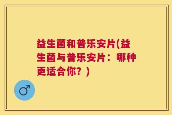益生菌和普乐安片(益生菌与普乐安片：哪种更适合你？)