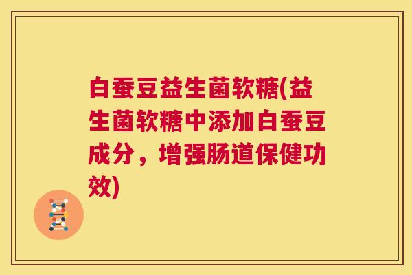 白蚕豆益生菌软糖(益生菌软糖中添加白蚕豆成分，增强肠道保健功效)