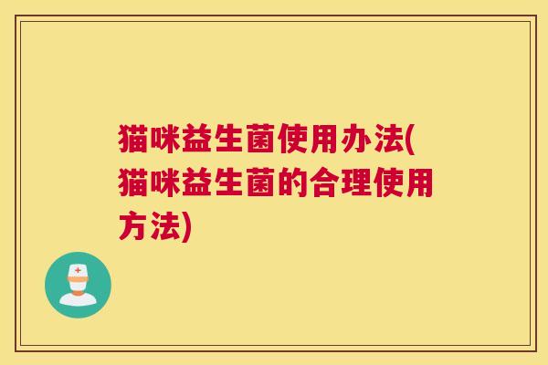 猫咪益生菌使用办法(猫咪益生菌的合理使用方法)