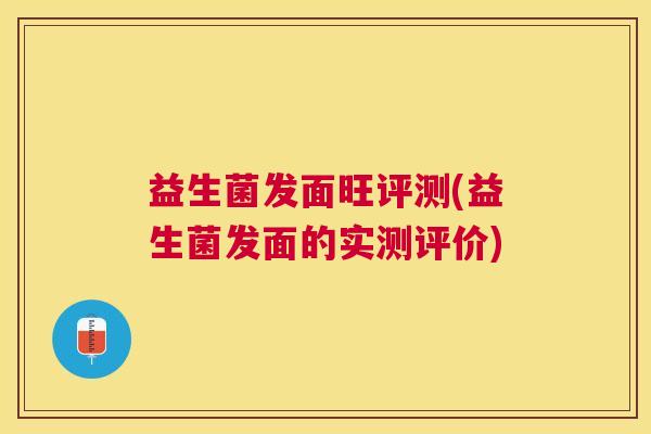 益生菌发面旺评测(益生菌发面的实测评价)