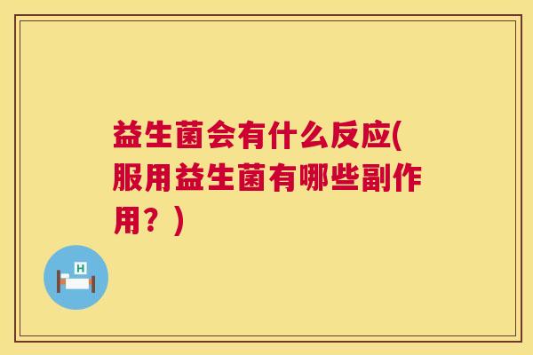 益生菌会有什么反应(服用益生菌有哪些副作用？)