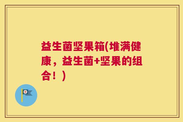 益生菌坚果箱(堆满健康，益生菌+坚果的组合！)