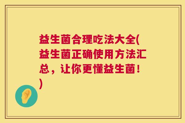 益生菌合理吃法大全(益生菌正确使用方法汇总,让你更懂益生菌!) 益生菌合理吃法大全(益生菌正确使用方法汇总,让你更懂益生菌!)
