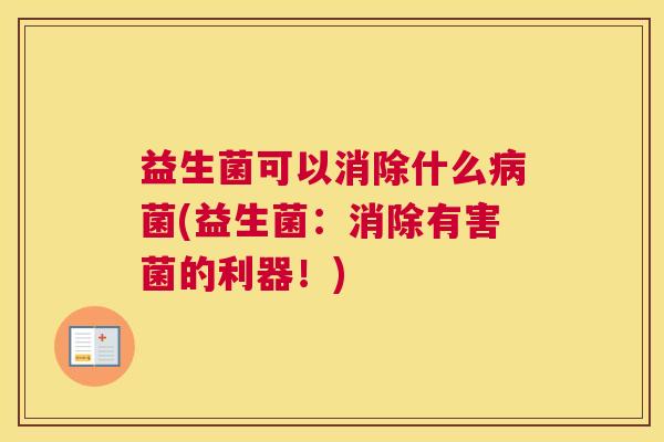 益生菌可以消除什么菌(益生菌:消除有害菌的利器!) 益生菌可以消除什么菌(益生菌:消除有害菌的利器!)