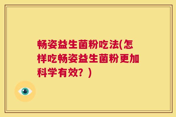 畅姿益生菌粉吃法(怎样吃畅姿益生菌粉更加科学有效?) 畅姿益生菌粉吃法(怎样吃畅姿益生菌粉更加科学有效?)