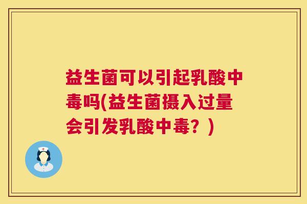 益生菌可以引起乳酸中毒吗(益生菌摄入过量会引发乳酸中毒？)