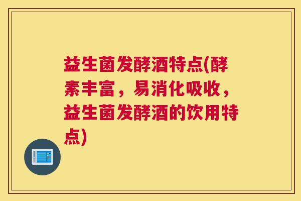 益生菌发酵酒特点(酵素丰富,易消化吸收,益生菌发酵酒的饮用特点) 益生菌发酵酒特点(酵素丰富,易消化吸收,益生菌发酵酒的饮用特点)