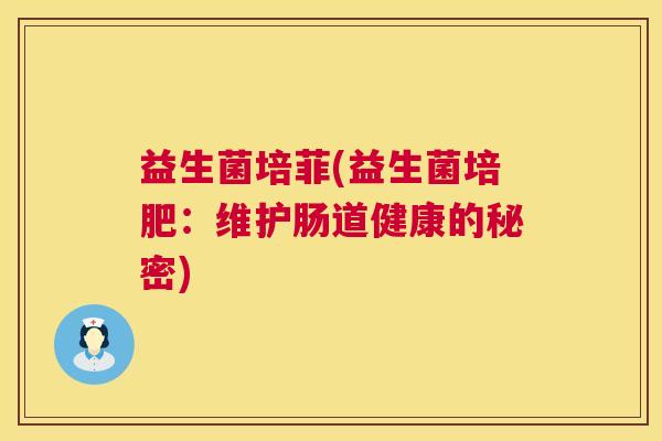 益生菌培菲(益生菌培肥：维护肠道健康的秘密)