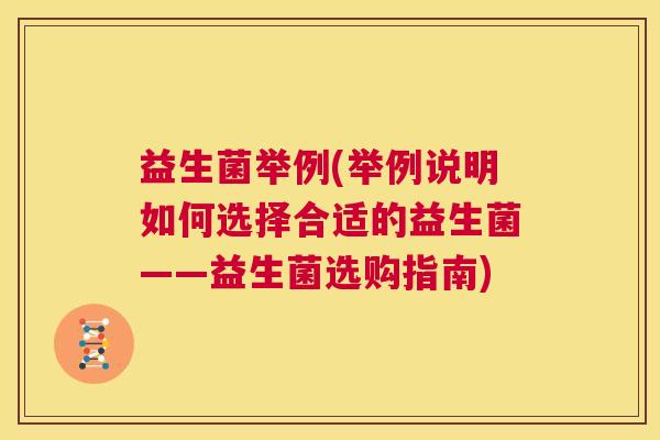 益生菌举例(举例说明如何选择合适的益生菌——益生菌选购指南)