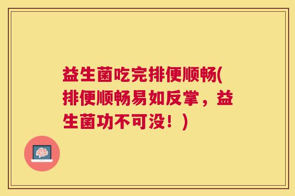 益生菌吃完排便顺畅(排便顺畅易如反掌，益生菌功不可没！)