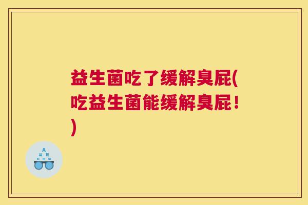 益生菌吃了缓解臭屁(吃益生菌能缓解臭屁!) 益生菌吃了缓解臭屁(吃益生菌能缓解臭屁!)