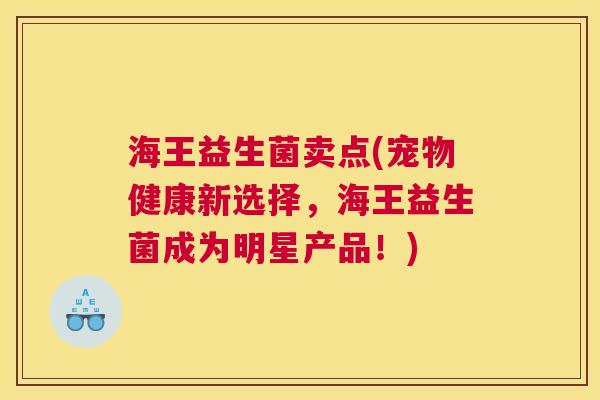 海王益生菌卖点(宠物健康新选择，海王益生菌成为明星产品！)