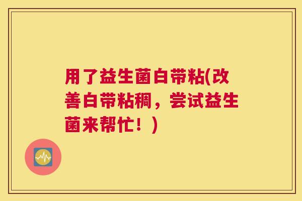 用了益生菌白带粘(改善白带粘稠，尝试益生菌来帮忙！)