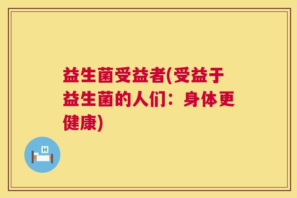 益生菌受益者(受益于益生菌的人们：身体更健康)