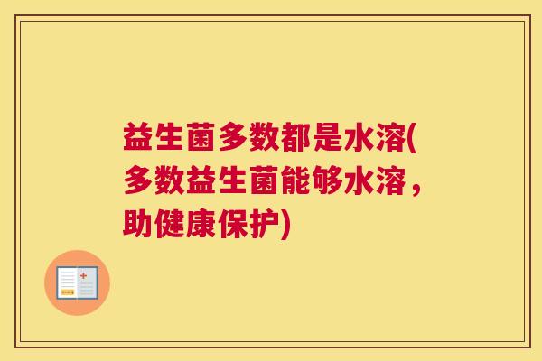 益生菌多数都是水溶(多数益生菌能够水溶，助健康保护)
