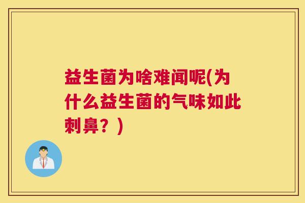 益生菌为啥难闻呢(为什么益生菌的气味如此刺鼻？)