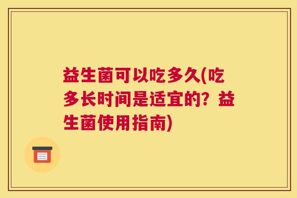 益生菌可以吃多久(吃多长时间是适宜的?益生菌使用指南) 益生菌可以吃多久(吃多长时间是适宜的?益生菌使用指南)