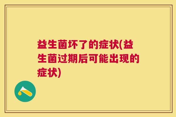 益生菌坏了的症状(益生菌过期后可能出现的症状)