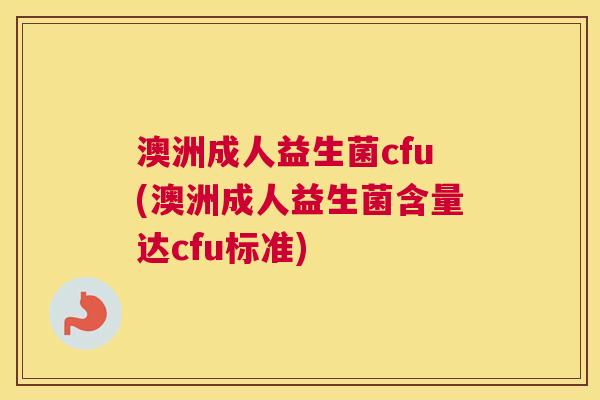 澳洲成人益生菌cfu(澳洲成人益生菌含量达cfu标准) 澳洲成人益生菌cfu(澳洲成人益生菌含量达cfu标准)