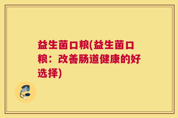 益生菌口粮(益生菌口粮：改善肠道健康的好选择)