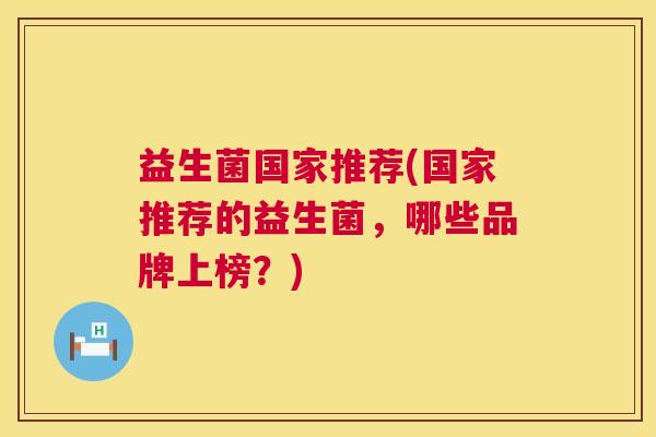 益生菌国家推荐(国家推荐的益生菌，哪些品牌上榜？)