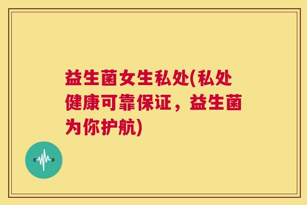 益生菌女生私处(私处健康可靠保证,益生菌为你护航) 益生菌女生私处(私处健康可靠保证,益生菌为你护航)