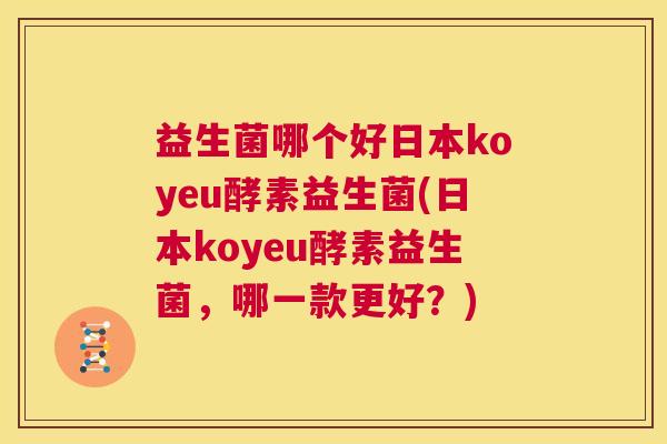 益生菌哪个好日本koyeu酵素益生菌(日本koyeu酵素益生菌，哪一款更好？)