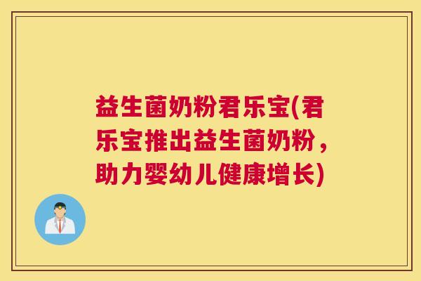 益生菌奶粉君乐宝(君乐宝推出益生菌奶粉，助力婴幼儿健康增长)