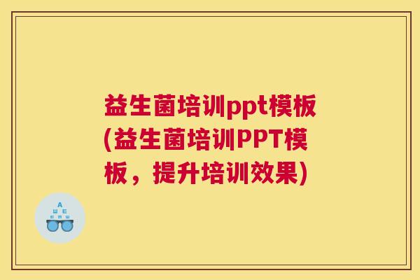 益生菌培训ppt模板(益生菌培训PPT模板，提升培训效果)