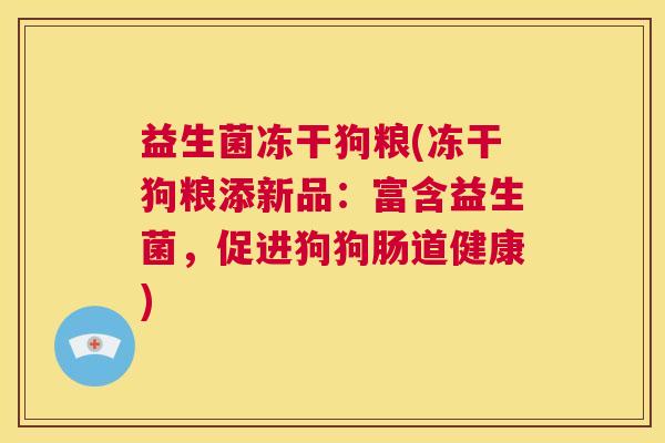 益生菌冻干狗粮(冻干狗粮添新品：富含益生菌，促进狗狗肠道健康)