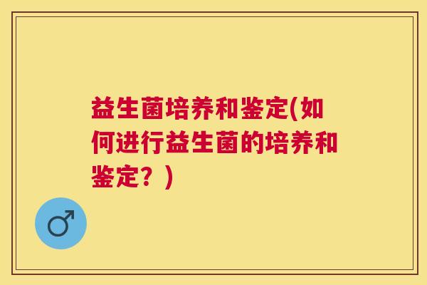 益生菌培养和鉴定(如何进行益生菌的培养和鉴定?) 益生菌培养和鉴定(如何进行益生菌的培养和鉴定?)