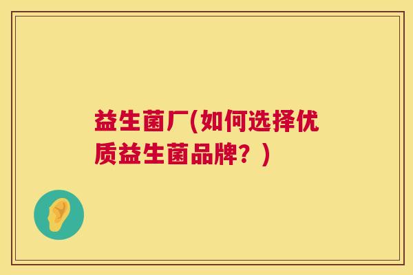 益生菌厂(如何选择优质益生菌品牌？)